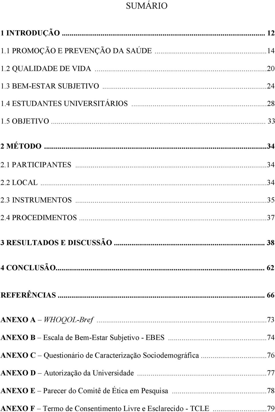 .. 62 REFERÊNCIAS... 66 ANEXO A WHOQOL-Bref... 73 ANEXO B Escala de Bem-Estar Subjetivo - EBES... 74 ANEXO C Questionário de Caracterização Sociodemográfica.