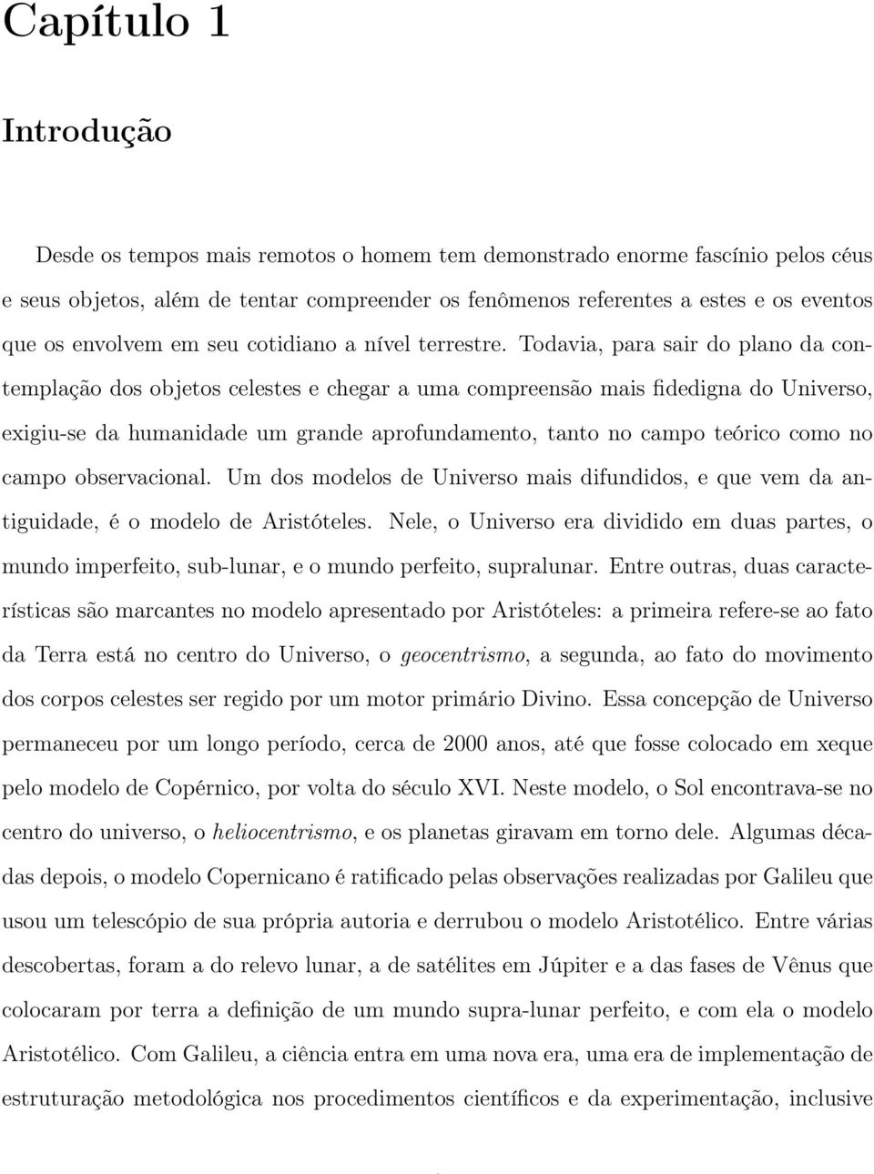 Todavia, para sair do plano da contemplação dos objetos celestes e chegar a uma compreensão mais fidedigna do Universo, exigiu-se da humanidade um grande aprofundamento, tanto no campo teórico como