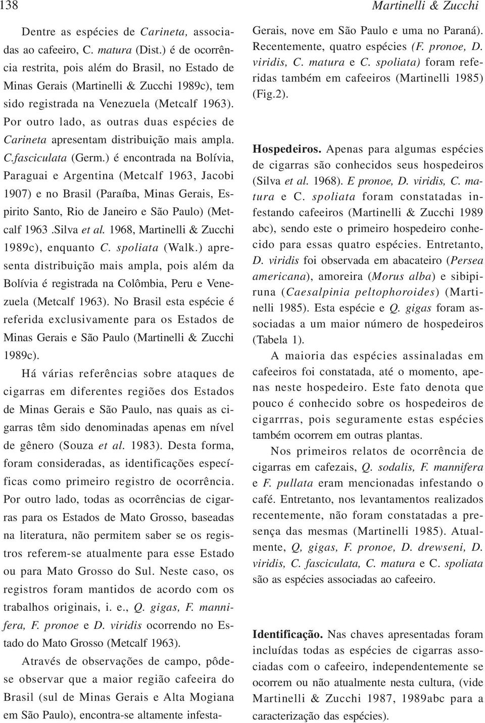 Por outro lado, as outras duas espécies de Carineta apresentam distribuição mais ampla. C.fasciculata (Germ.