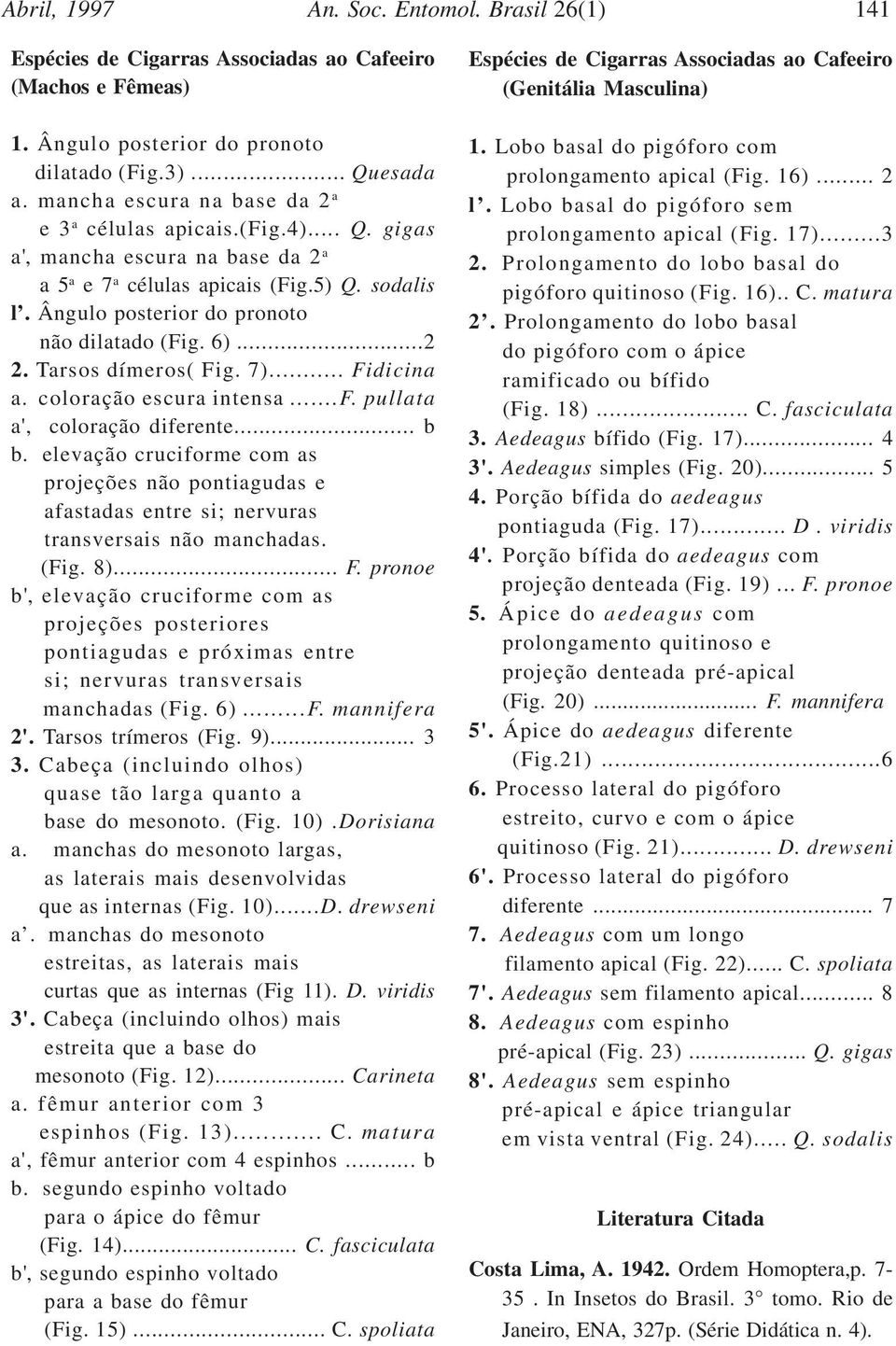 6)...2 2. Tarsos dímeros( Fig. 7)... Fidicina a. coloração escura intensa...f. pullata a', coloração diferente... b b.