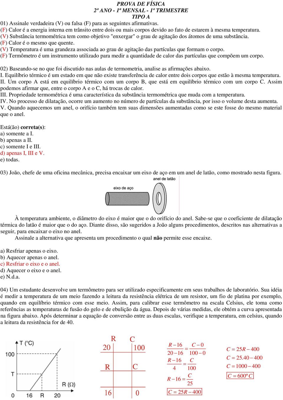 (V) ubstância termométrica tem como objetivo "enxergar" o grau de agitação dos átomos de uma substância. () alor é o mesmo que quente.