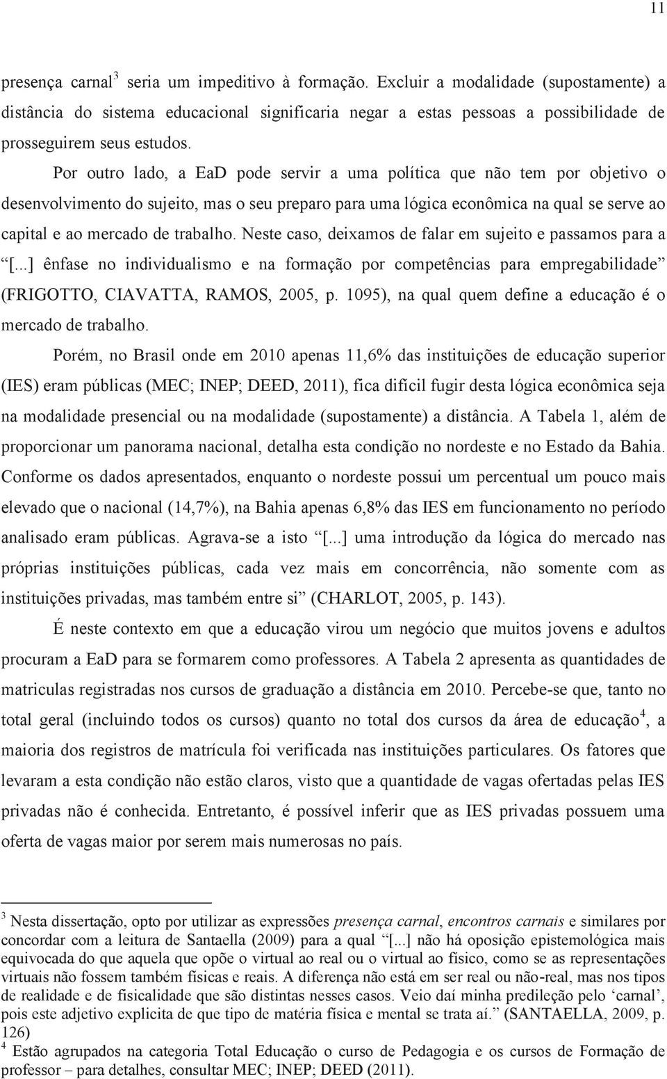 Por outro lado, a EaD pode servir a uma política que não tem por objetivo o desenvolvimento do sujeito, mas o seu preparo para uma lógica econômica na qual se serve ao capital e ao mercado de