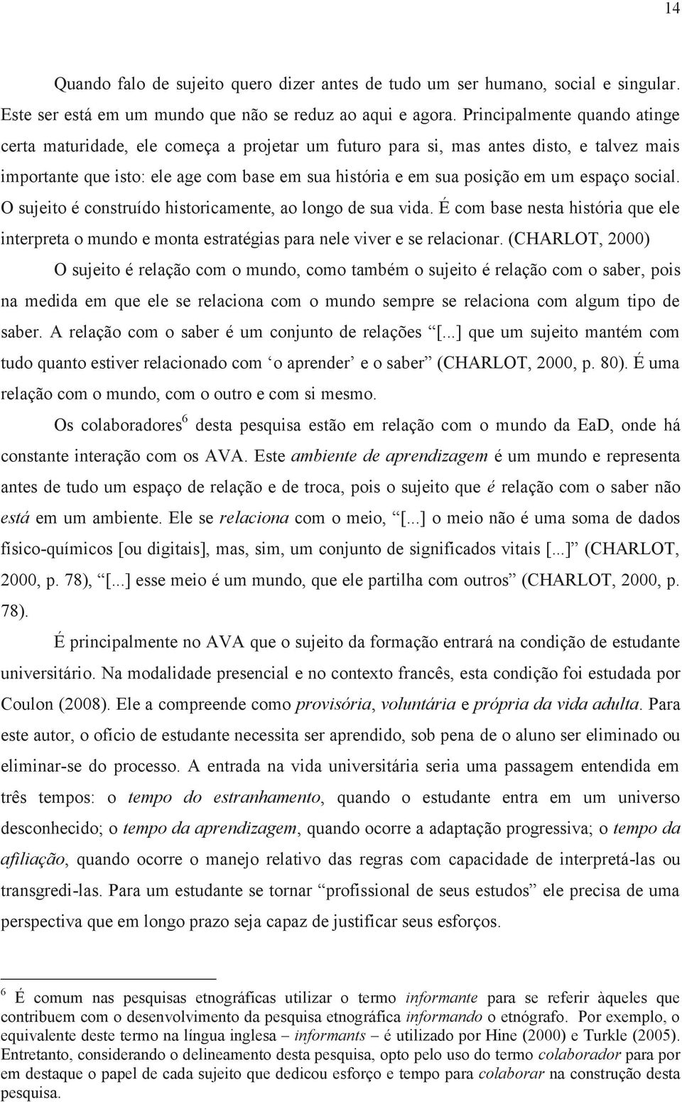 espaço social. O sujeito é construído historicamente, ao longo de sua vida. É com base nesta história que ele interpreta o mundo e monta estratégias para nele viver e se relacionar.