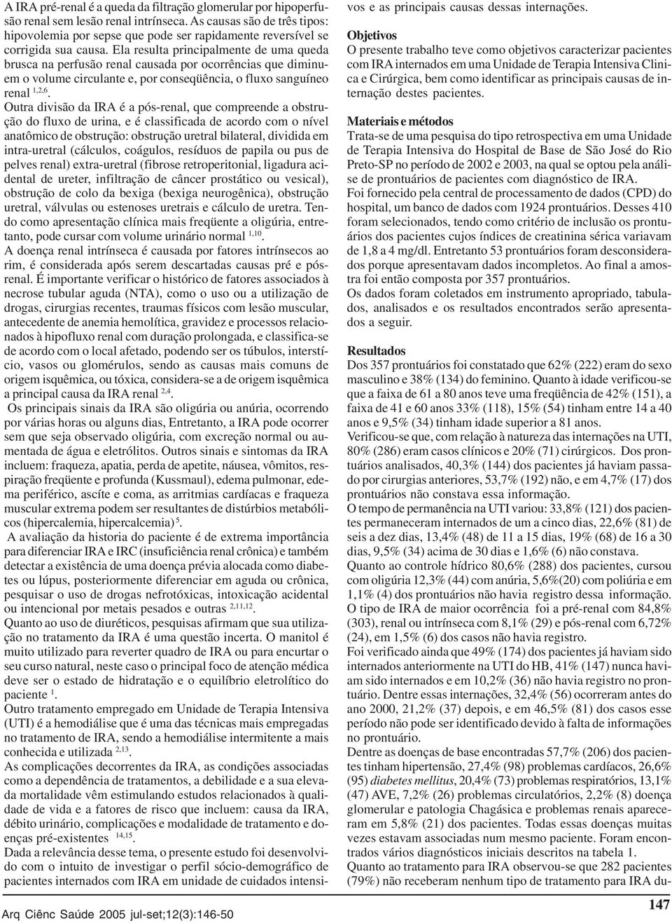 Ela resulta principalmente de uma queda brusca na perfusão renal causada por ocorrências que diminuem o volume circulante e, por conseqüência, o fluxo sanguíneo renal 1,2,6.