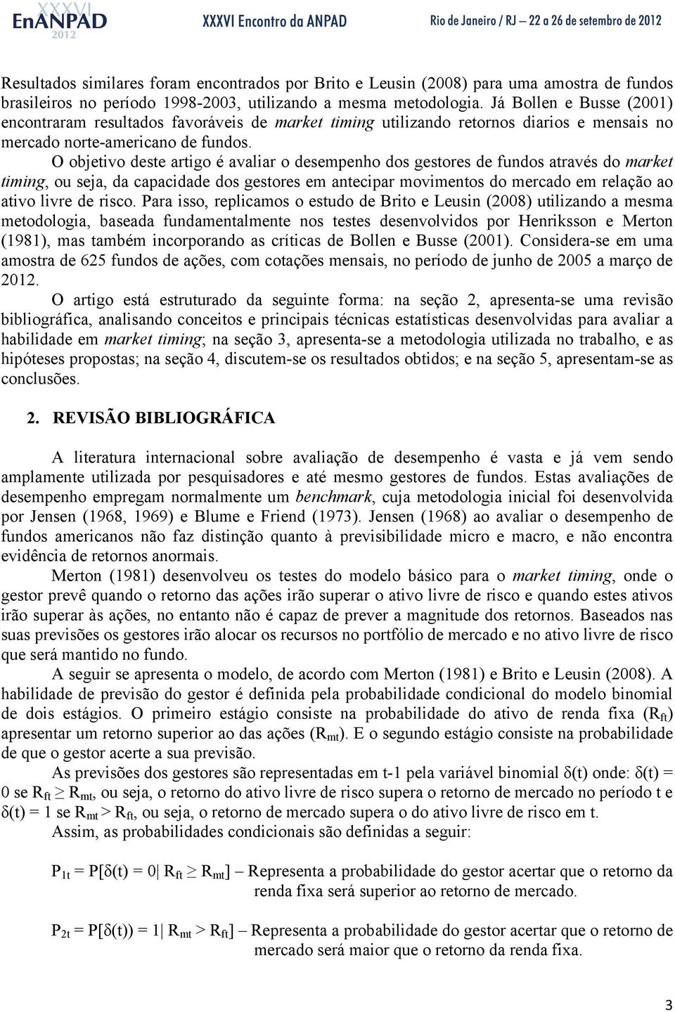 O objetivo deste artigo é avaliar o desempenho dos gestores de fundos através do market timing, ou seja, da capacidade dos gestores em antecipar movimentos do mercado em relação ao ativo livre de