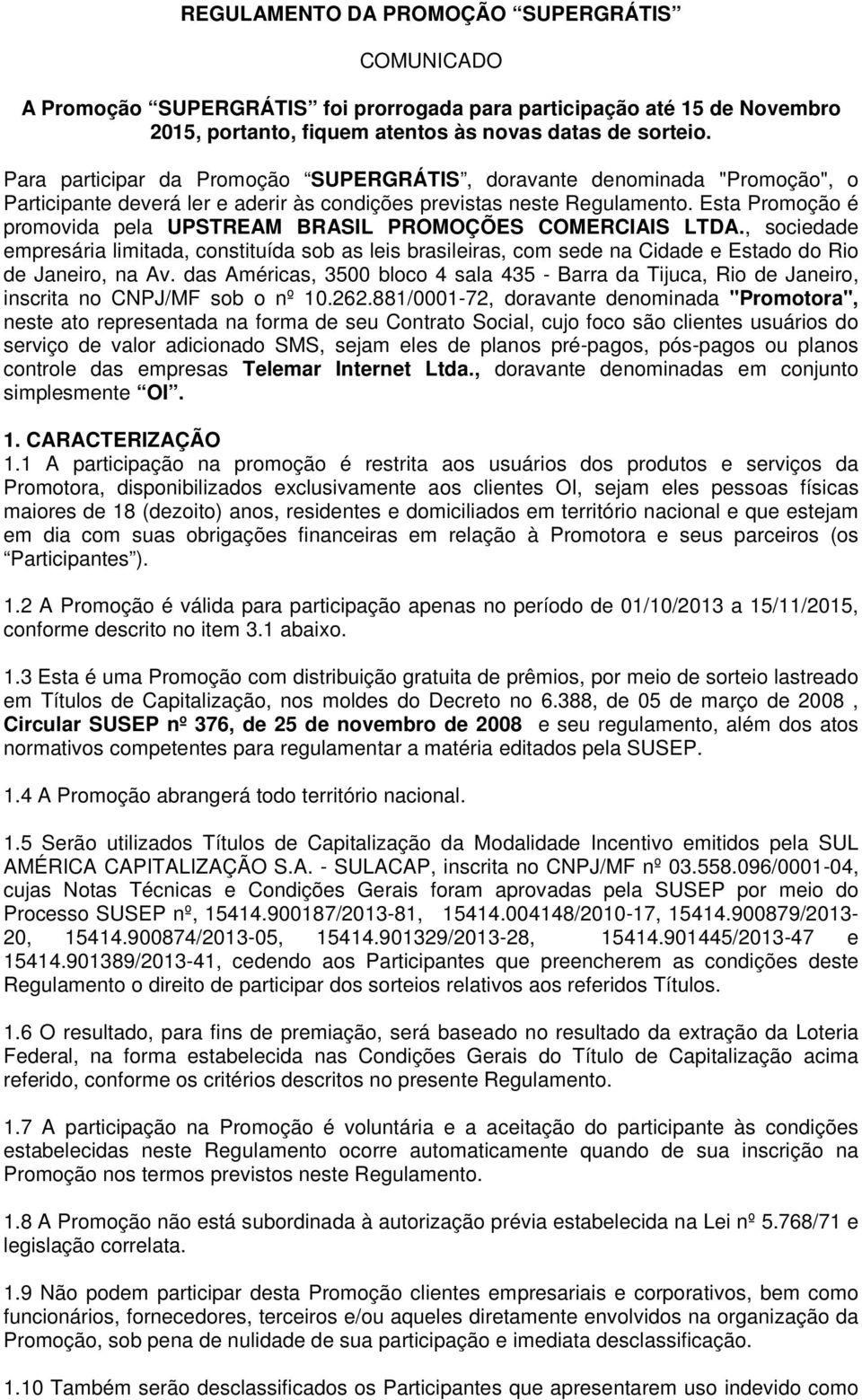 Esta Promoção é promovida pela UPSTREAM BRASIL PROMOÇÕES COMERCIAIS LTDA., sociedade empresária limitada, constituída sob as leis brasileiras, com sede na Cidade e Estado do Rio de Janeiro, na Av.