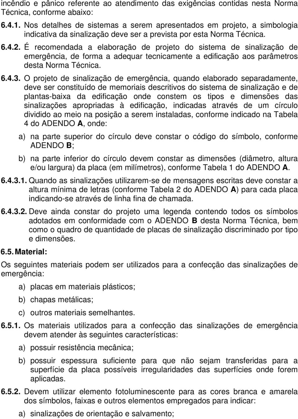 É recomendada a elaboração de projeto do sistema de sinalização de emergência, de forma a adequar tecnicamente a edificação aos parâmetros desta Norma Técnica. 6.4.3.