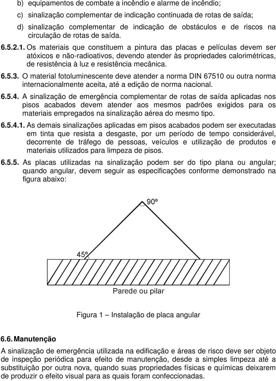 Os materiais que constituem a pintura das placas e películas devem ser atóxicos e não-radioativos, devendo atender às propriedades calorimétricas, de resistência à luz e resistência mecânica. 6.5.3.