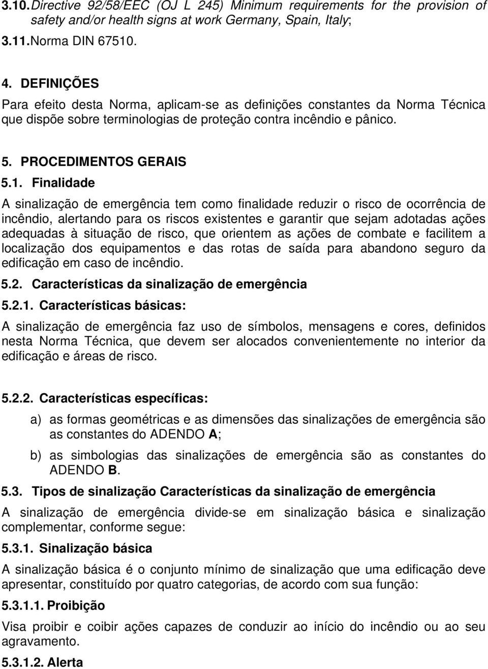 Finalidade A sinalização de emergência tem como finalidade reduzir o risco de ocorrência de incêndio, alertando para os riscos existentes e garantir que sejam adotadas ações adequadas à situação de