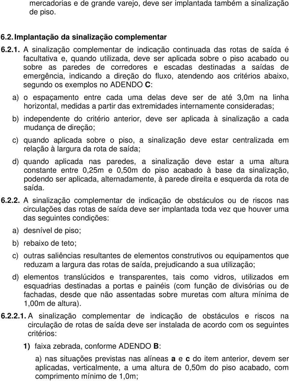 a saídas de emergência, indicando a direção do fluxo, atendendo aos critérios abaixo, segundo os exemplos no ADENDO C: a) o espaçamento entre cada uma delas deve ser de até 3,0m na linha horizontal,