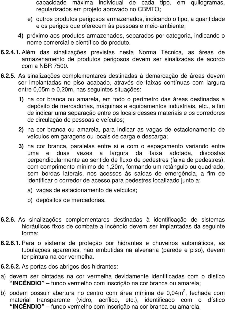 Além das sinalizações previstas nesta Norma Técnica, as áreas de armazenamento de produtos perigosos devem ser sinalizadas de acordo com a NBR 750