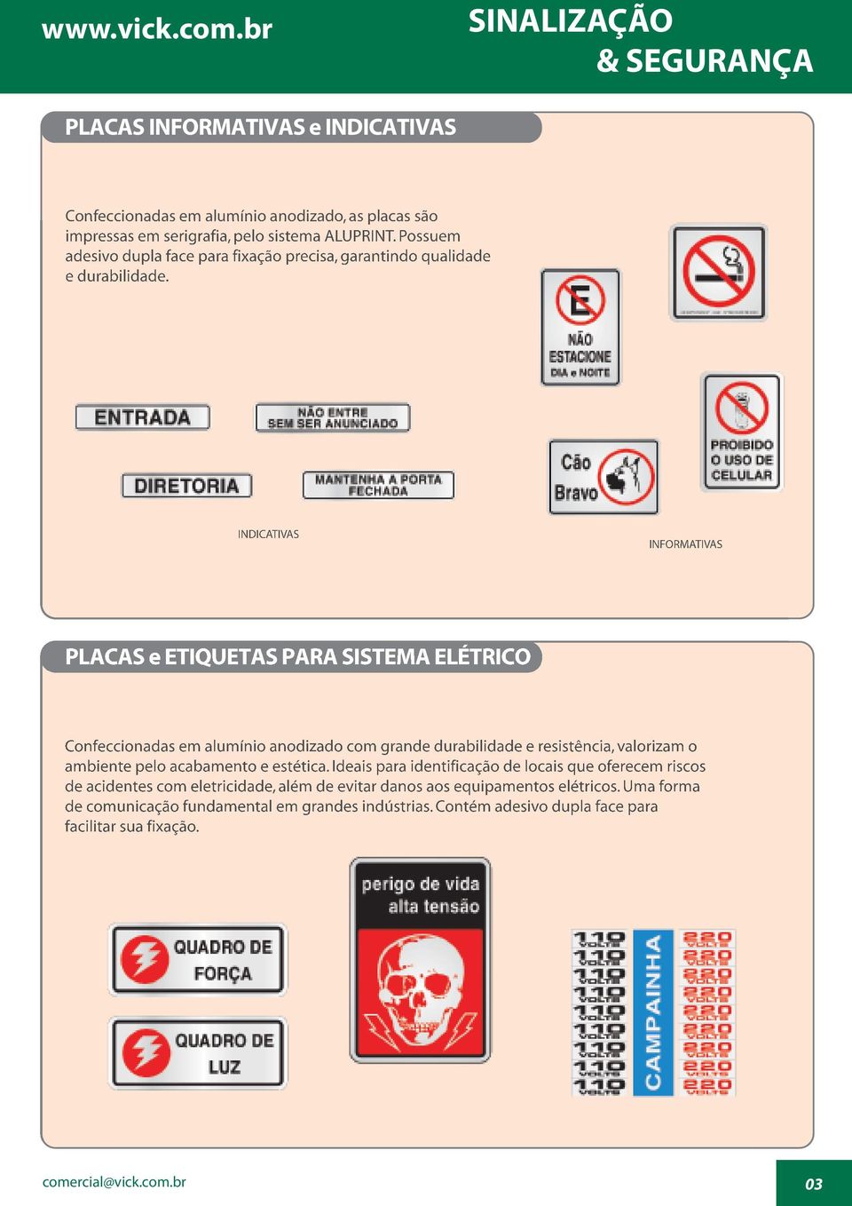 INDICATIVAS INFORMATIVAS PLACAS e ETIQUETAS PARA SISTEMA ELÉTRICO Confeccionadas em alumínio anodizado com grande durabilidade e resistência, valorizam o ambiente pelo acabamento