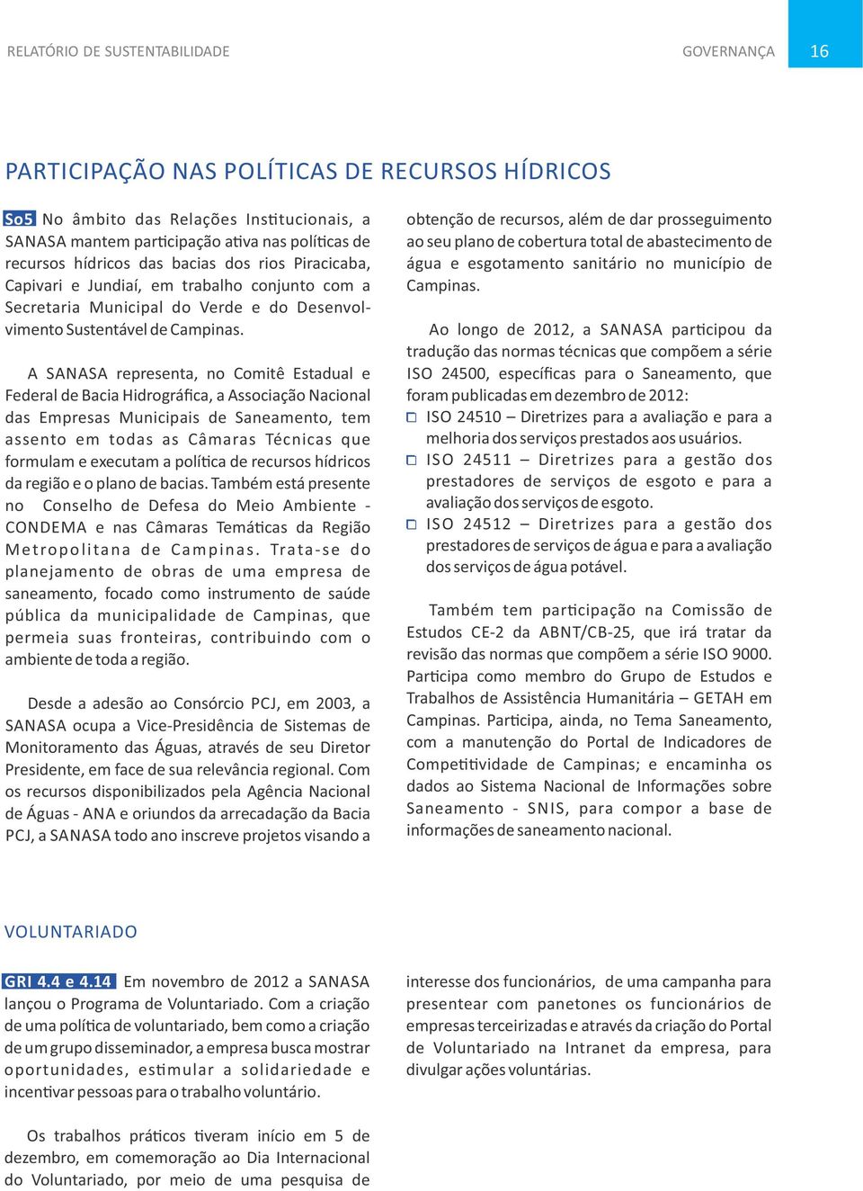 A SANASA representa, no Comitê Estadual e Federal de Bacia Hidrográfica, a Associação Nacional das Empresas Municipais de Saneamento, tem assento em todas as Câmaras Técnicas que formulam e executam