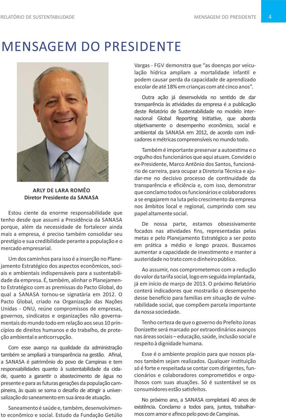 Um dos caminhos para isso é a inserção no Planejamento Estratégico dos aspectos econômicos, sociais e ambientais indispensáveis para a sustentabilidade da empresa.