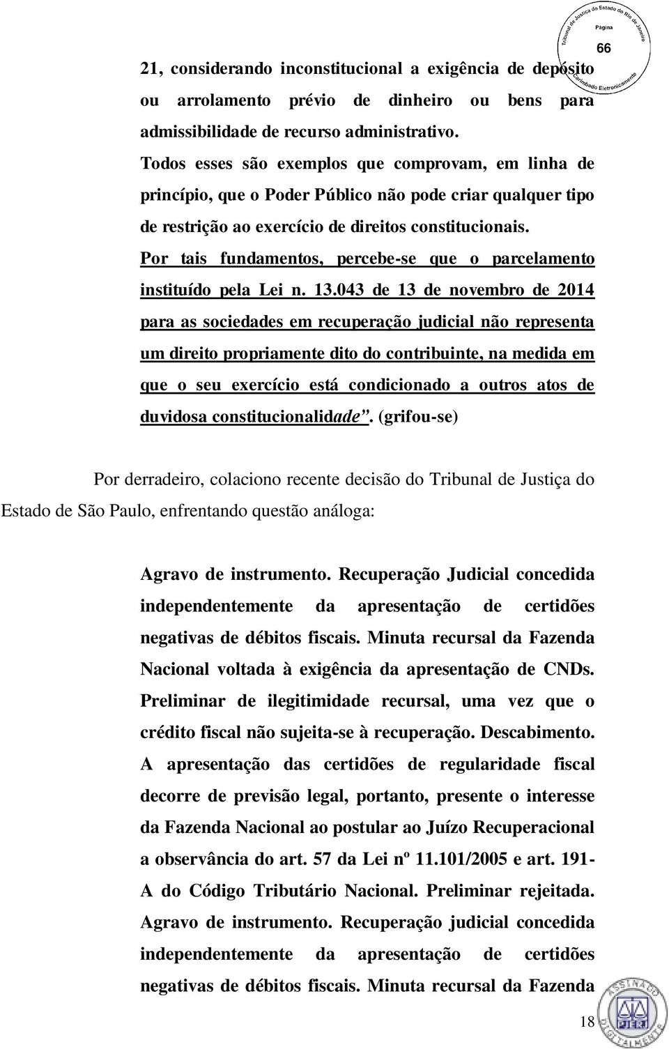 Por tais fundamentos, percebe-se que o parcelamento instituído pela Lei n. 13.