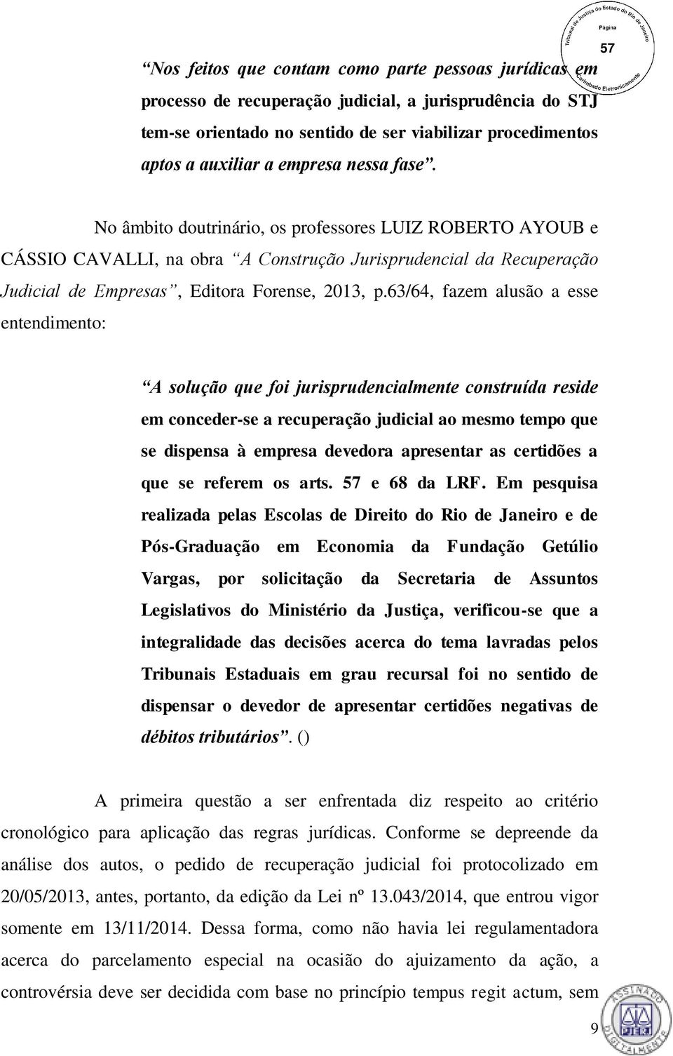 63/64, fazem alusão a esse entendimento: A solução que foi jurisprudencialmente construída reside em conceder-se a recuperação judicial ao mesmo tempo que se dispensa à empresa devedora apresentar as