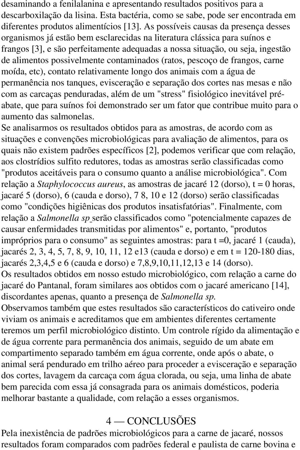 alimentos possivelmente contaminados (ratos, pescoço de frangos, carne moída, etc), contato relativamente longo dos animais com a água de permanência nos tanques, evisceração e separação dos cortes