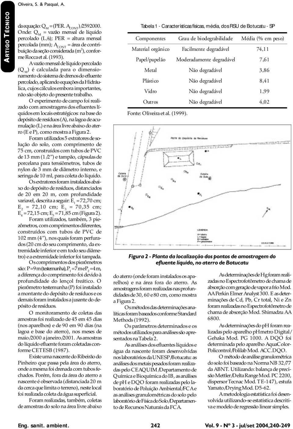 A vazão mensal de líquido percolado (Q M ) é calculada para o dimensionamento do sistema de drenos do efluente percolado, aplicando equações da Hidráulica, cujos cálculos embora importantes, não são