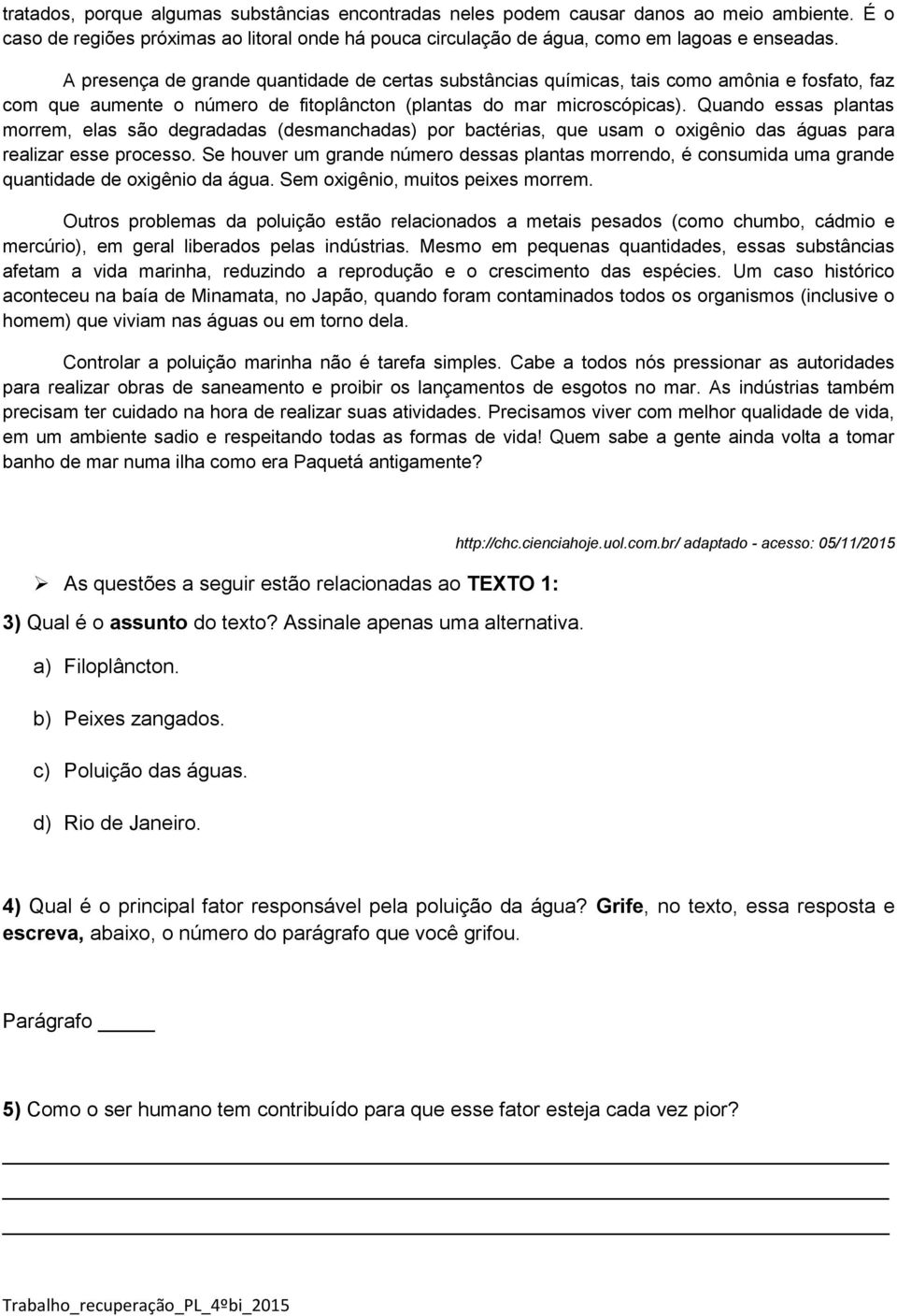 Quando essas plantas morrem, elas são degradadas (desmanchadas) por bactérias, que usam o oxigênio das águas para realizar esse processo.