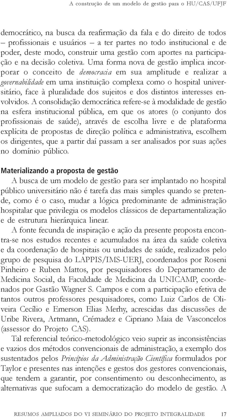 Uma forma nova de gestão implica incorporar o conceito de democracia em sua amplitude e realizar a governabilidade em uma instituição complexa como o hospital universitário, face à pluralidade dos