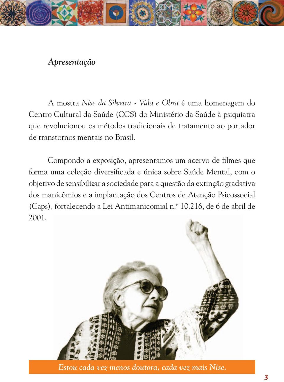 Compondo a exposição, apresentamos um acervo de filmes que forma uma coleção diversificada e única sobre Saúde Mental, com o objetivo de sensibilizar a