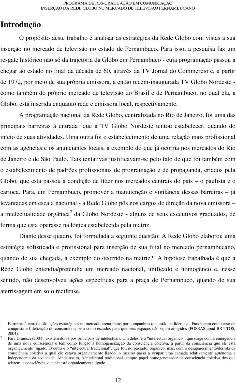 a partir de 1972, por meio de sua própria emissora, a então recém-inaugurada TV Globo Nordeste - como também do próprio mercado de televisão do Brasil e de Pernambuco, no qual ela, a Globo, está