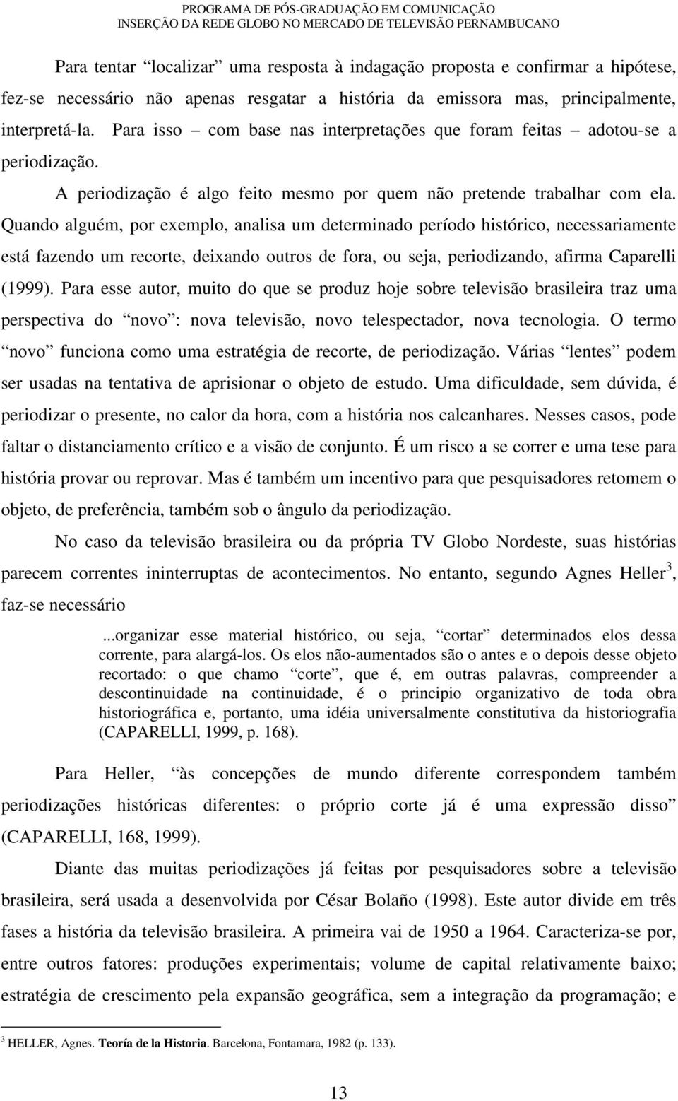 Quando alguém, por exemplo, analisa um determinado período histórico, necessariamente está fazendo um recorte, deixando outros de fora, ou seja, periodizando, afirma Caparelli (1999).