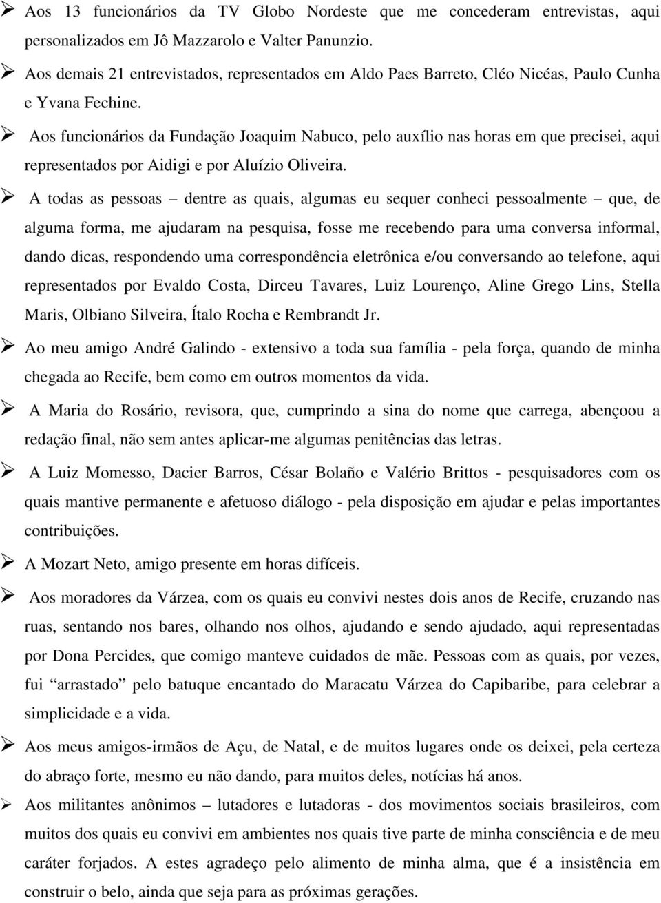 Aos funcionários da Fundação Joaquim Nabuco, pelo auxílio nas horas em que precisei, aqui representados por Aidigi e por Aluízio Oliveira.