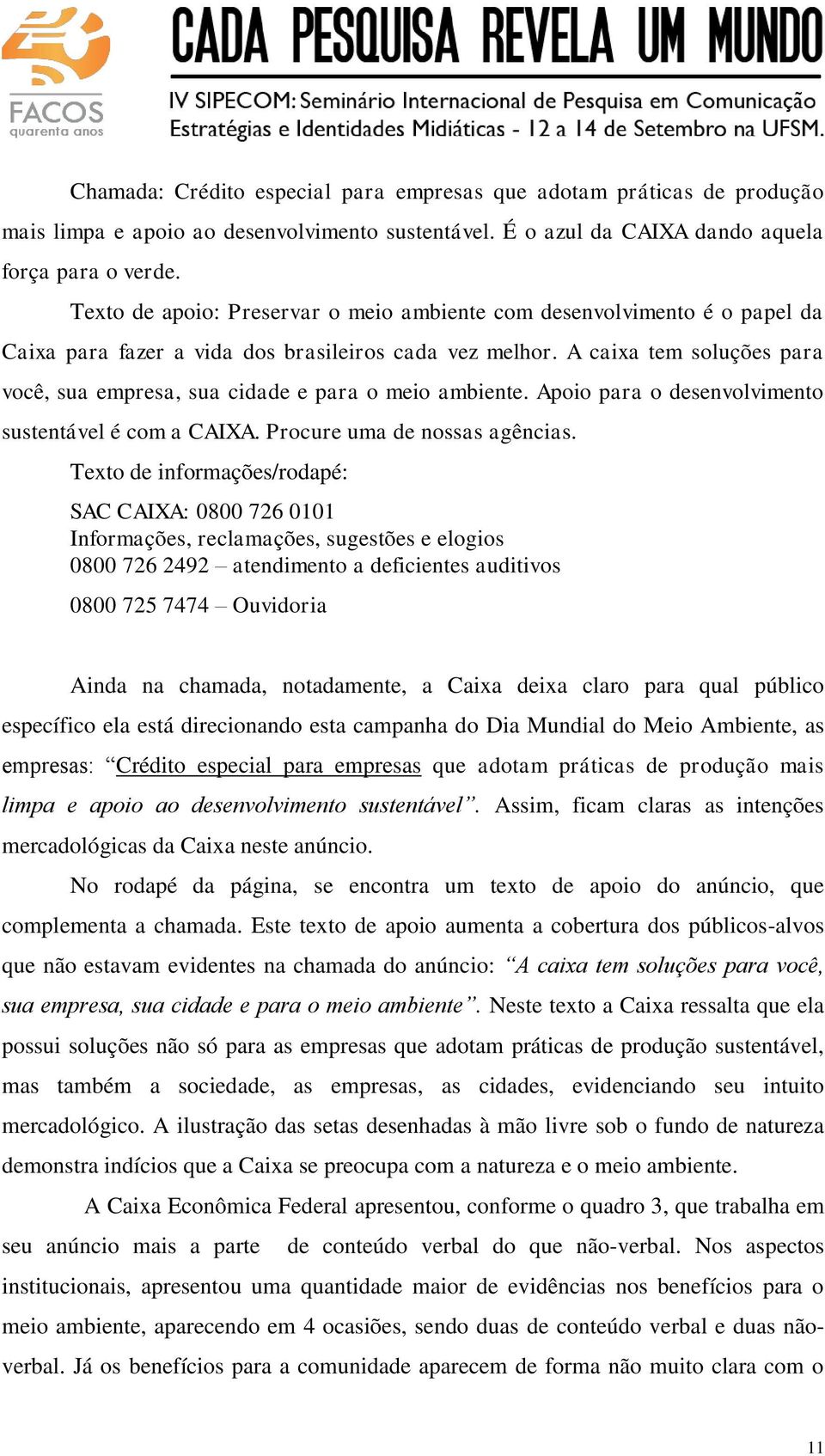 A caixa tem soluções para você, sua empresa, sua cidade e para o meio ambiente. Apoio para o desenvolvimento sustentável é com a CAIXA. Procure uma de nossas agências.