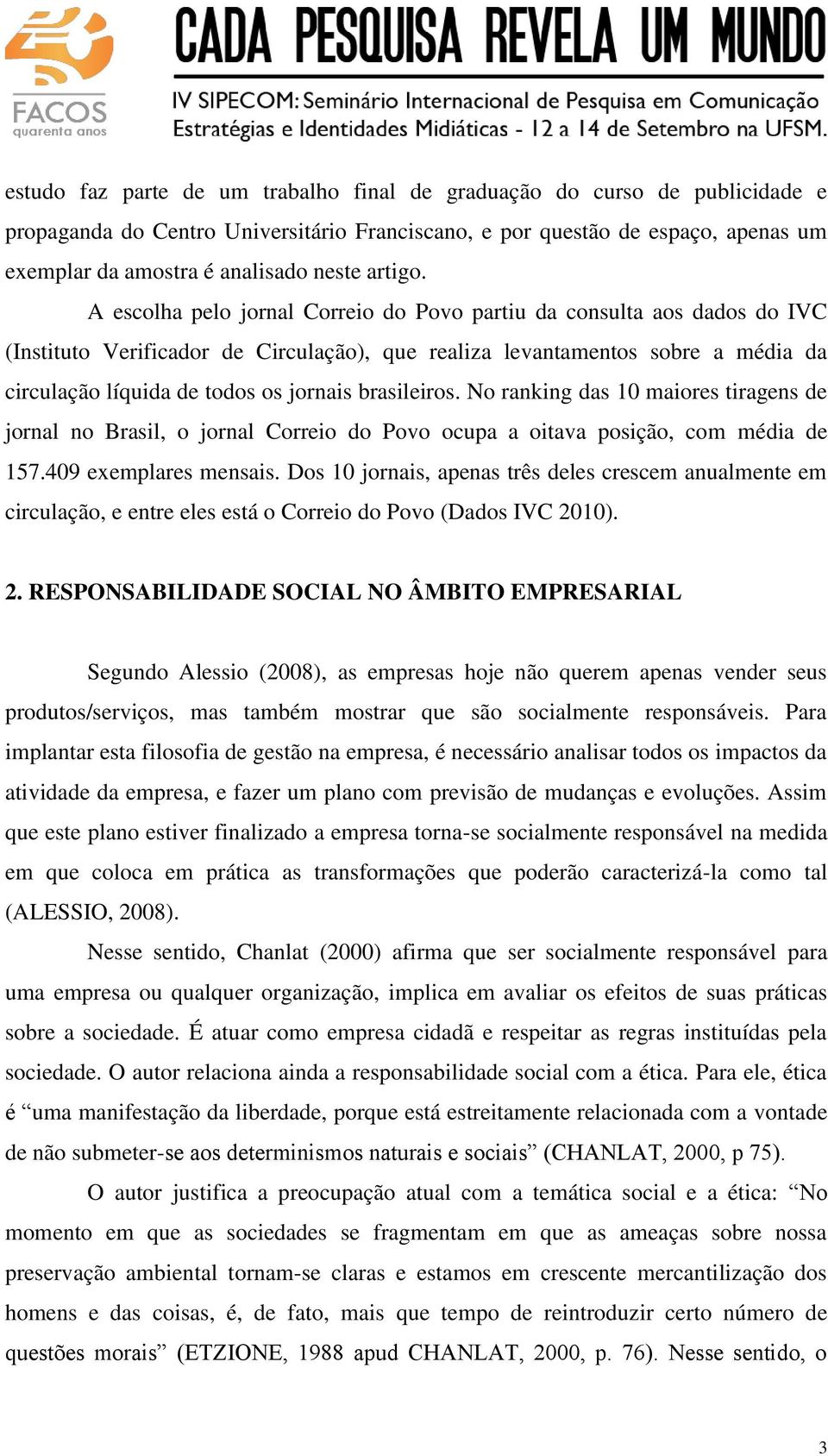 A escolha pelo jornal Correio do Povo partiu da consulta aos dados do IVC (Instituto Verificador de Circulação), que realiza levantamentos sobre a média da circulação líquida de todos os jornais