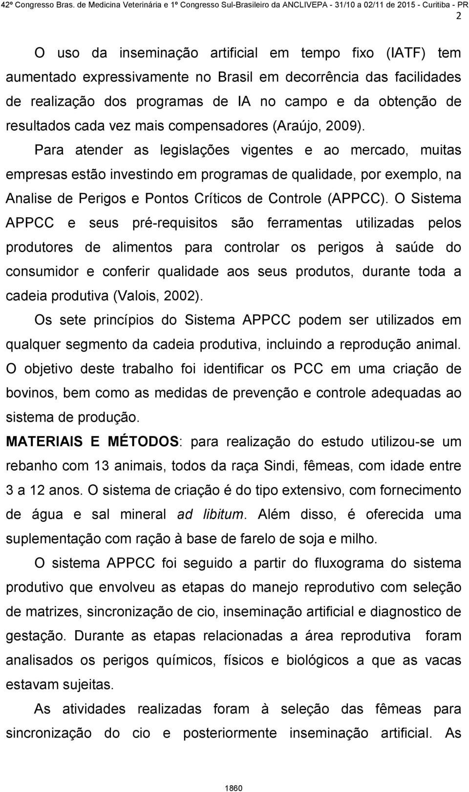 Para atender as legislações vigentes e ao mercado, muitas empresas estão investindo em programas de qualidade, por exemplo, na Analise de Perigos e Pontos Críticos de Controle (APPCC).