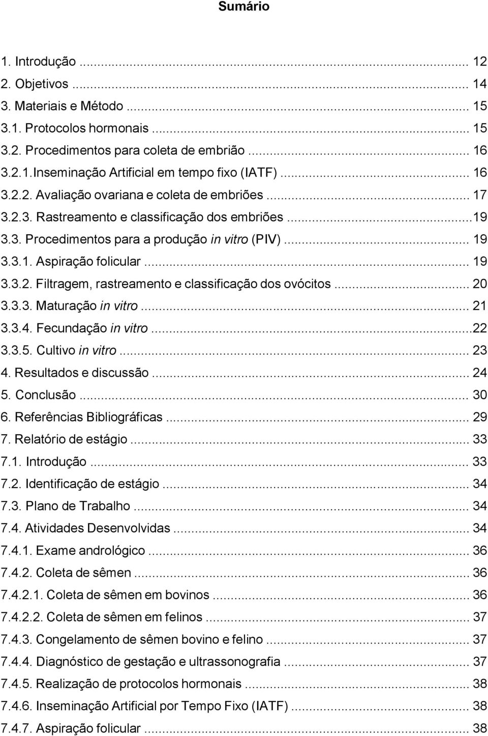 .. 19 3.3.2. Filtragem, rastreamento e classificação dos ovócitos... 20 3.3.3. Maturação in vitro... 21 3.3.4. Fecundação in vitro...22 3.3.5. Cultivo in vitro... 23 4. Resultados e discussão... 24 5.