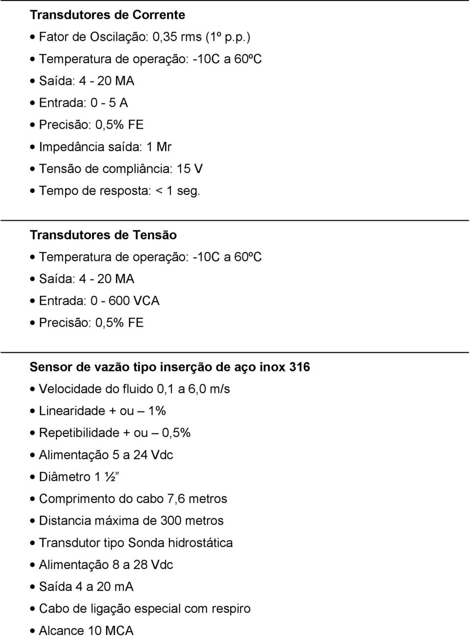 Transdutores de Tensão Temperatura de operação: -10C a 60ºC Saída: 4-20 MA Entrada: 0-600 VCA Precisão: 0,5% FE Sensor de vazão tipo inserção de aço inox 316 Velocidade do