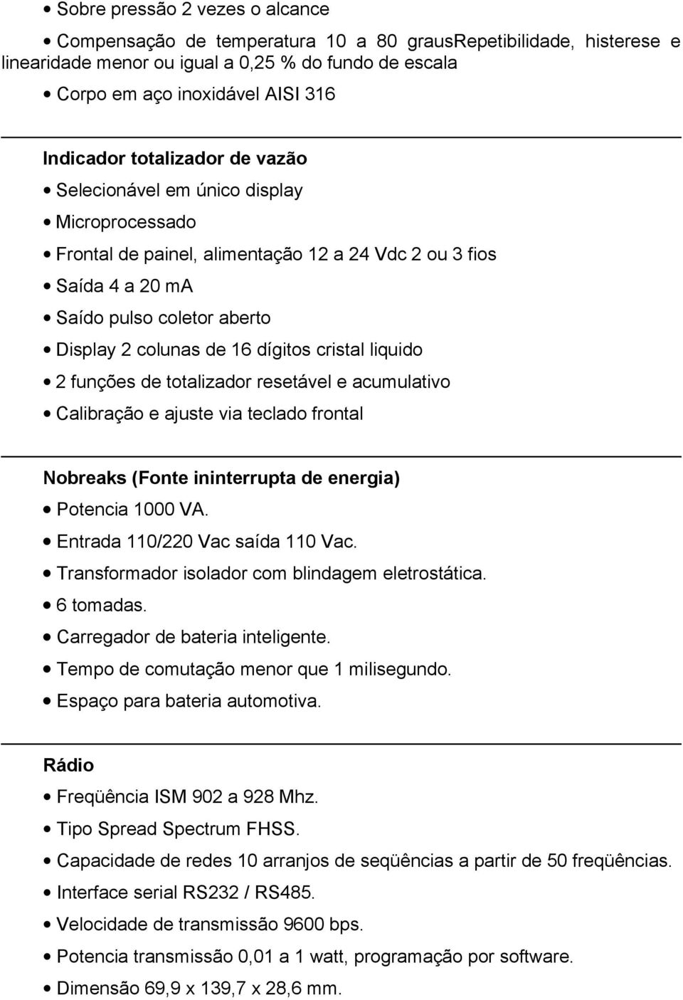 cristal liquido 2 funções de totalizador resetável e acumulativo Calibração e ajuste via teclado frontal Nobreaks (Fonte ininterrupta de energia) Potencia 1000 VA. Entrada 110/220 Vac saída 110 Vac.