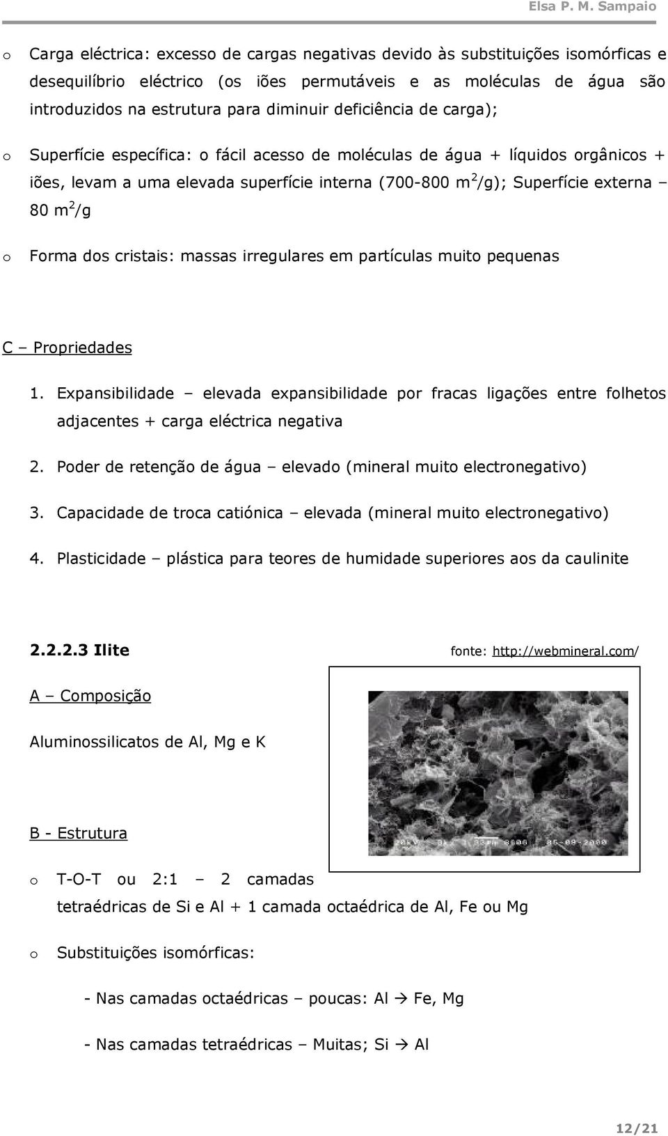 deficiência de carga); Superfície específica: fácil acess de mléculas de água + líquids rgânics + iões, levam a uma elevada superfície interna (700-800 m 2 /g); Superfície externa 80 m 2 /g Frma ds