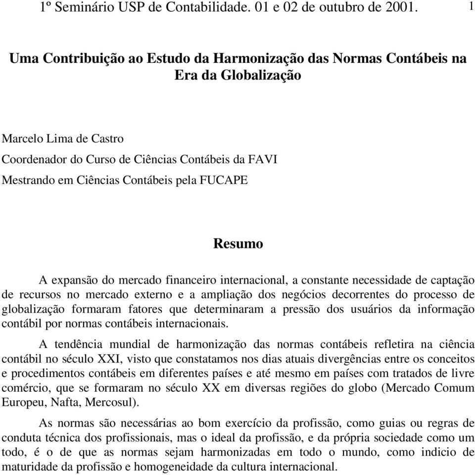 FUCAPE Resumo A expansão do mercado financeiro internacional, a constante necessidade de captação de recursos no mercado externo e a ampliação dos negócios decorrentes do processo de globalização