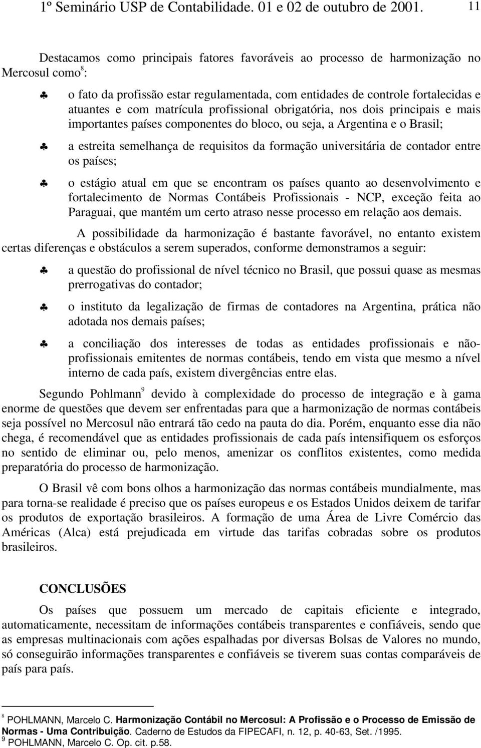 matrícula profissional obrigatória, nos dois principais e mais importantes países componentes do bloco, ou seja, a Argentina e o Brasil; a estreita semelhança de requisitos da formação universitária