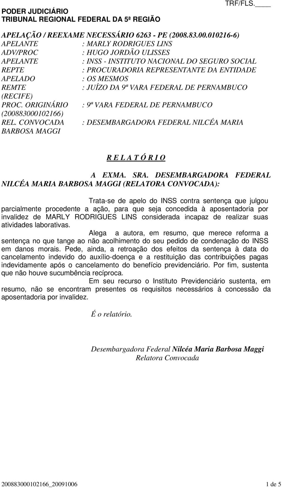 atividades laborativas Alega a autora, em resumo, que merece reforma a sentença no que tange ao não acolhimento do seu pedido de condenação do INSS em danos morais Pede, ainda, a retroação dos