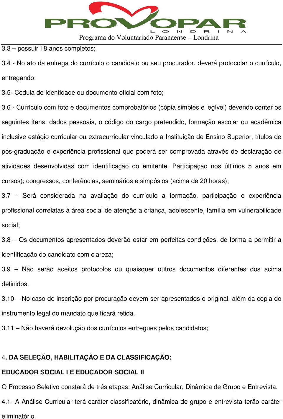 6 - Currículo com foto e documentos comprobatórios (cópia simples e legível) devendo conter os seguintes itens: dados pessoais, o código do cargo pretendido, formação escolar ou acadêmica inclusive