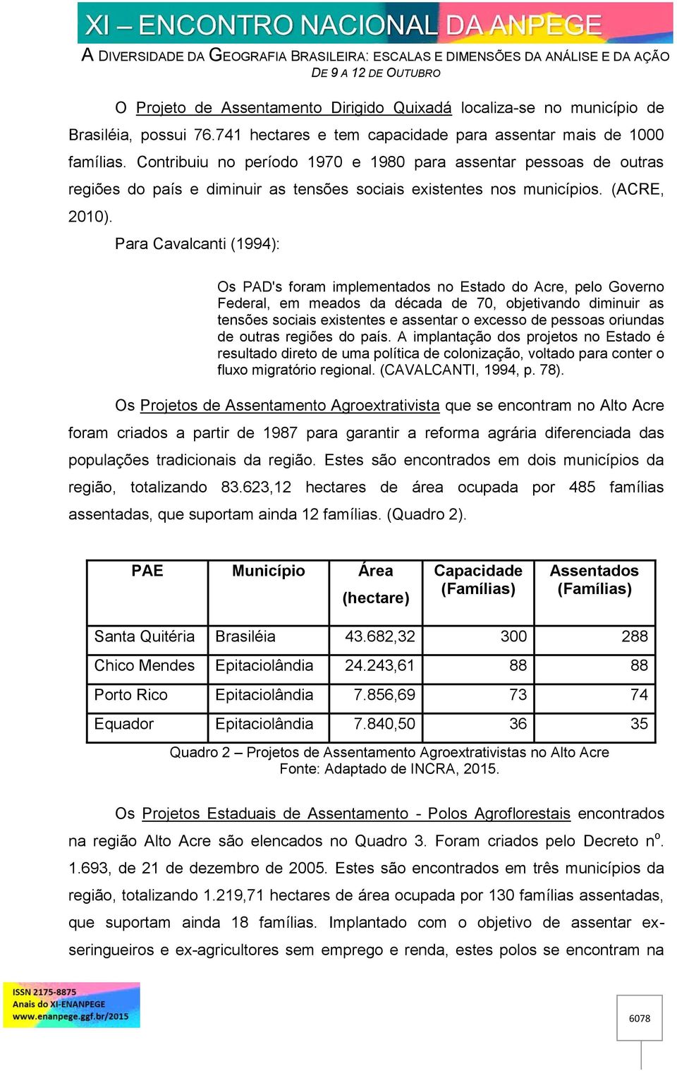 Para Cavalcanti (1994): Os PAD's foram implementados no Estado do Acre, pelo Governo Federal, em meados da década de 70, objetivando diminuir as tensões sociais existentes e assentar o excesso de