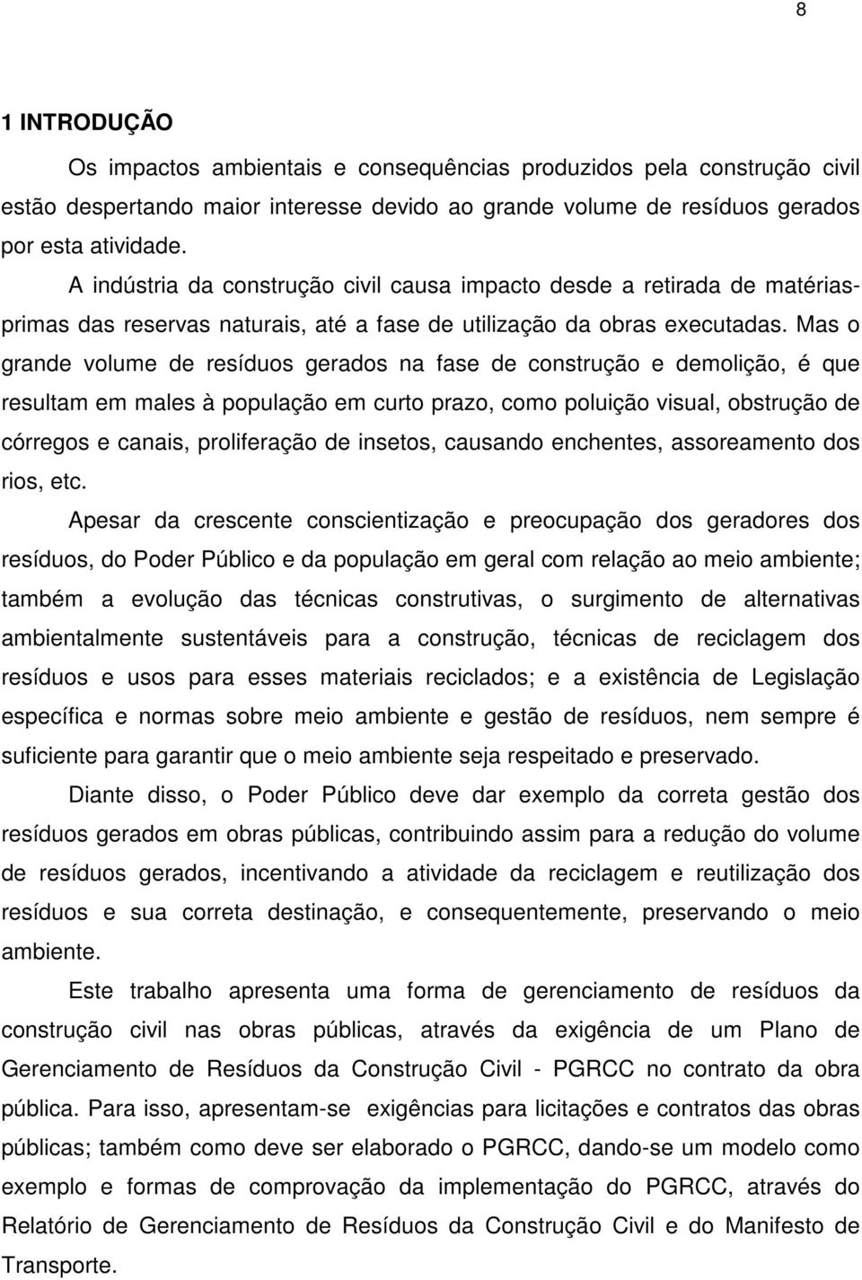 Mas o grande volume de resíduos gerados na fase de construção e demolição, é que resultam em males à população em curto prazo, como poluição visual, obstrução de córregos e canais, proliferação de