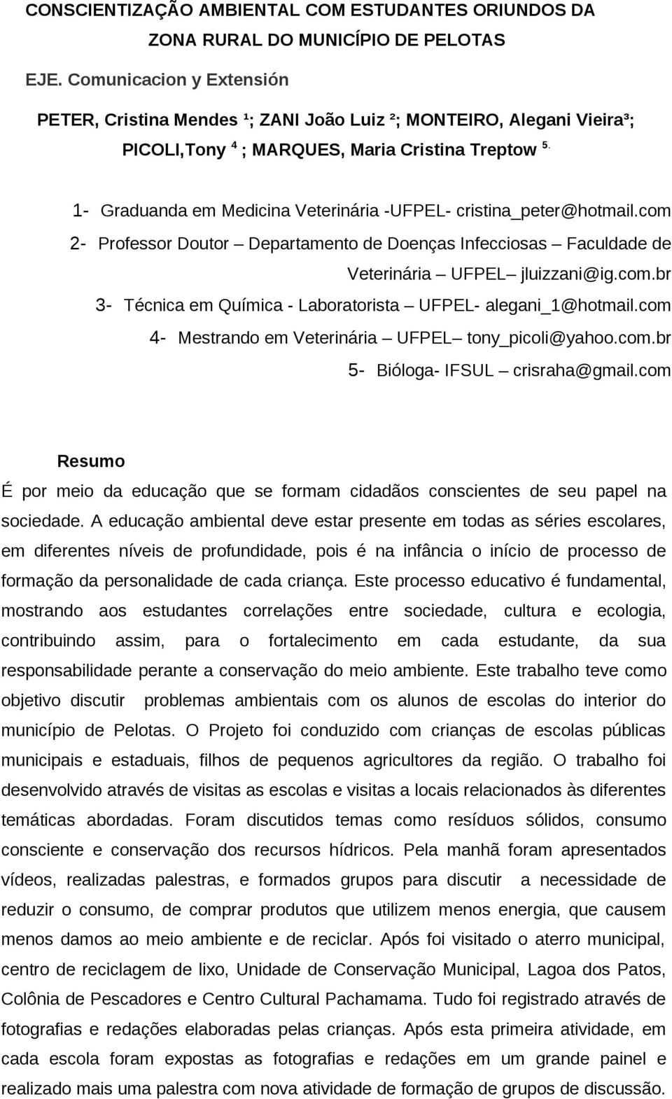 1- Graduanda em Medicina Veterinária -UFPEL- cristina_peter@hotmail.com 2- Professor Doutor Departamento de Doenças Infecciosas Faculdade de Veterinária UFPEL jluizzani@ig.com.br 3- Técnica em Química - Laboratorista UFPEL- alegani_1@hotmail.