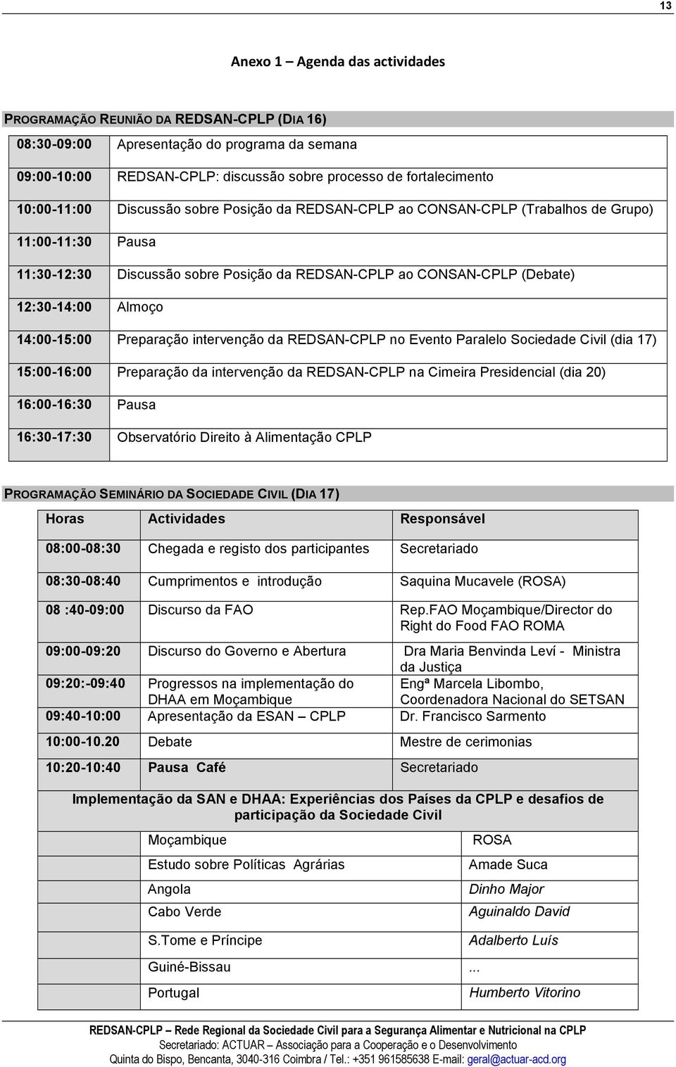 14:00-15:00 Preparação intervenção da REDSAN-CPLP no Evento Paralelo Sociedade Civil (dia 17) 15:00-16:00 Preparação da intervenção da REDSAN-CPLP na Cimeira Presidencial (dia 20) 16:00-16:30 Pausa