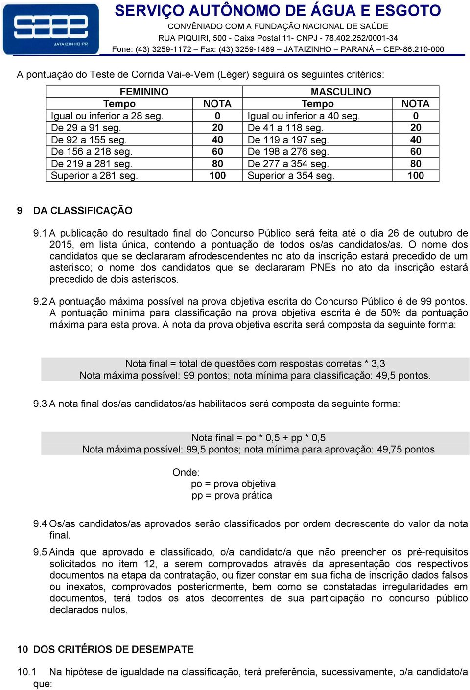 100 9 DA CLASSIFICAÇÃO 9.1 A publicação do resultado final do Concurso Público será feita até o dia 26 de outubro de 2015, em lista única, contendo a pontuação de todos os/as candidatos/as.