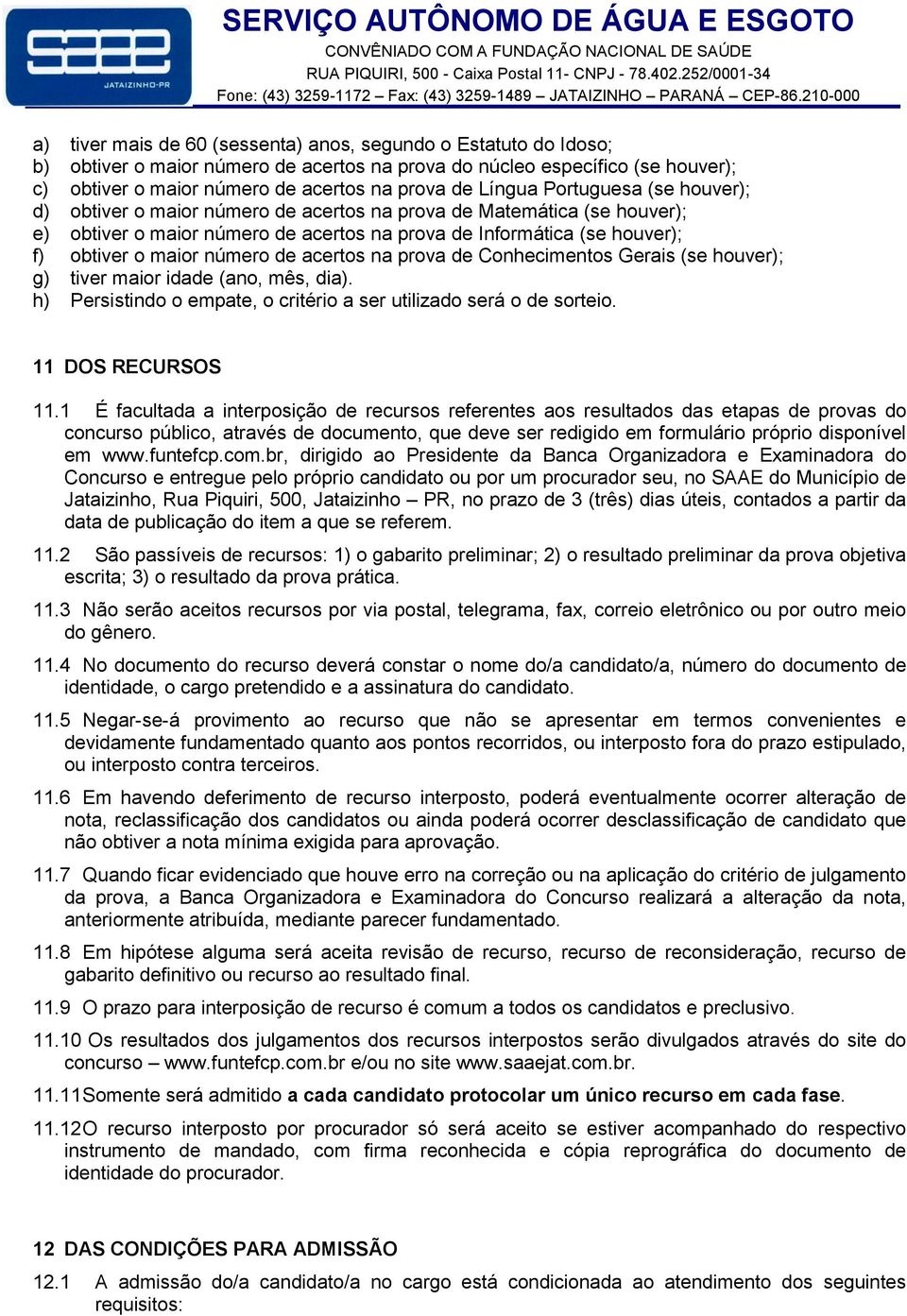 número de acertos na prova de Conhecimentos Gerais (se houver); g) tiver maior idade (ano, mês, dia). h) Persistindo o empate, o critério a ser utilizado será o de sorteio. 11 DOS RECURSOS 11.