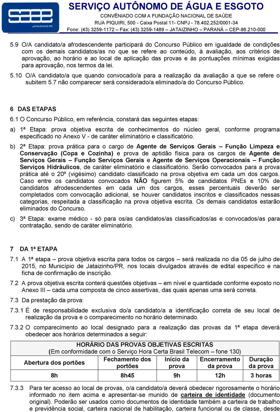 10 O/A candidato/a que quando convocado/a para a realização da avaliação a que se refere o subitem 5.7 não comparecer será considerado/a eliminado/a do Concurso Público. 6 DAS ETAPAS 6.