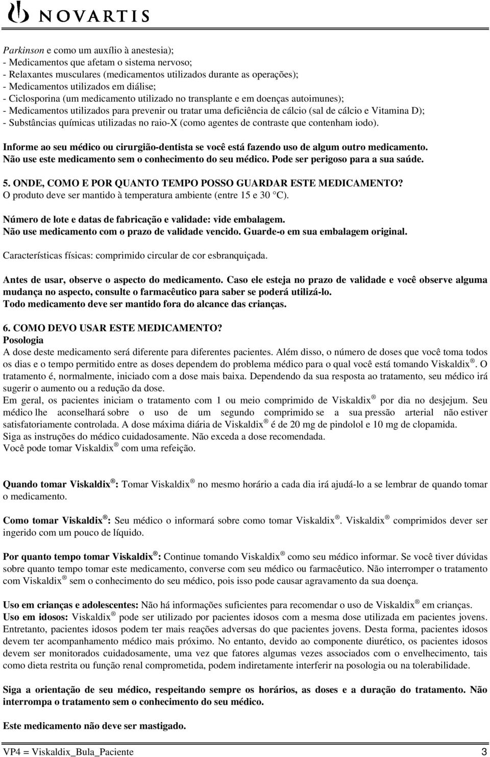 químicas utilizadas no raio-x (como agentes de contraste que contenham iodo). Informe ao seu médico ou cirurgião-dentista se você está fazendo uso de algum outro medicamento.