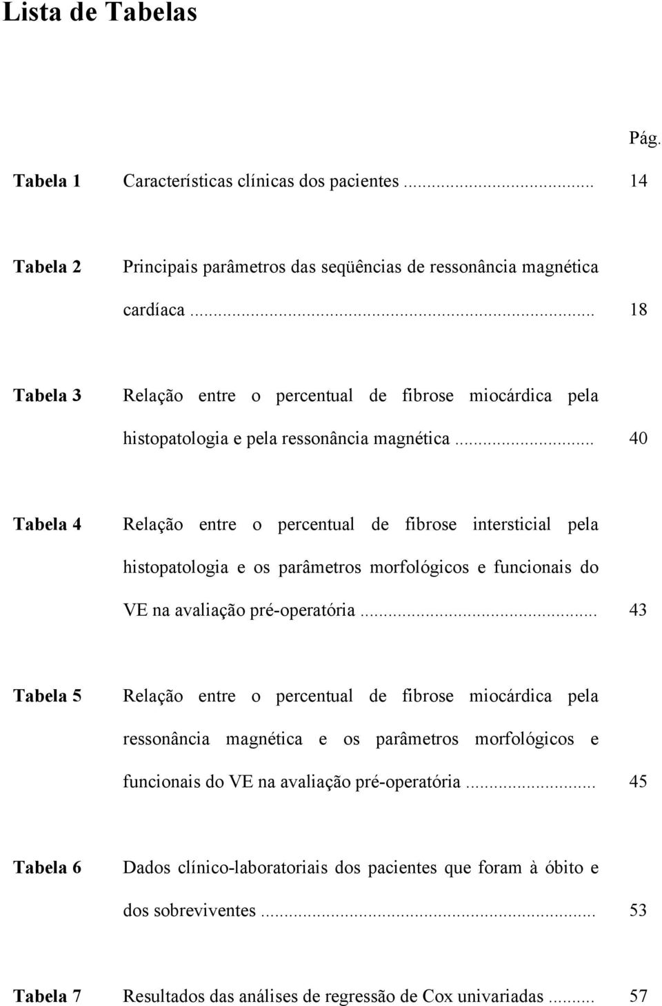 .. 40 Tabela 4 Relação entre o percentual de fibrose intersticial pela histopatologia e os parâmetros morfológicos e funcionais do VE na avaliação pré-operatória.