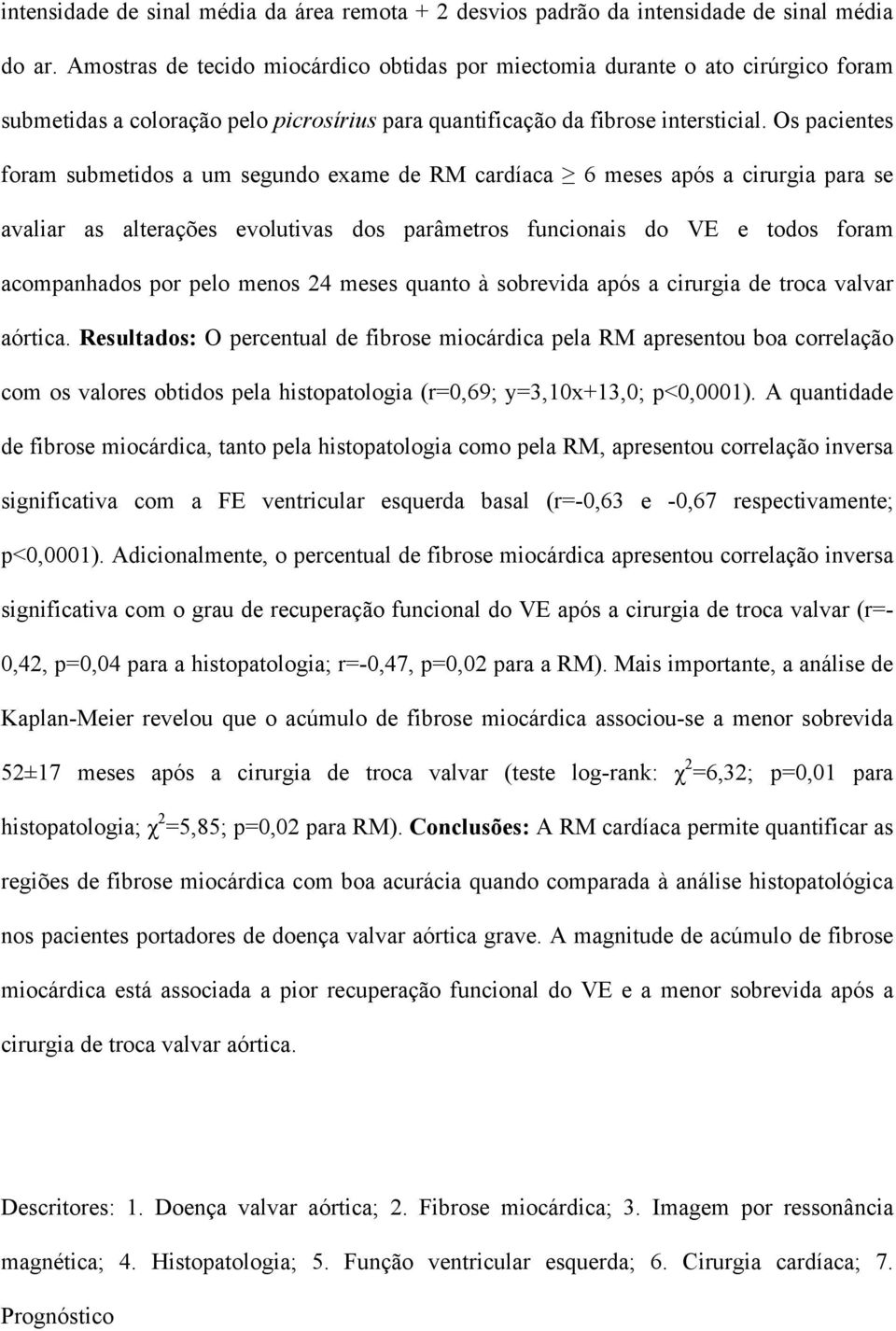 Os pacientes foram submetidos a um segundo exame de RM cardíaca 6 meses após a cirurgia para se avaliar as alterações evolutivas dos parâmetros funcionais do VE e todos foram acompanhados por pelo