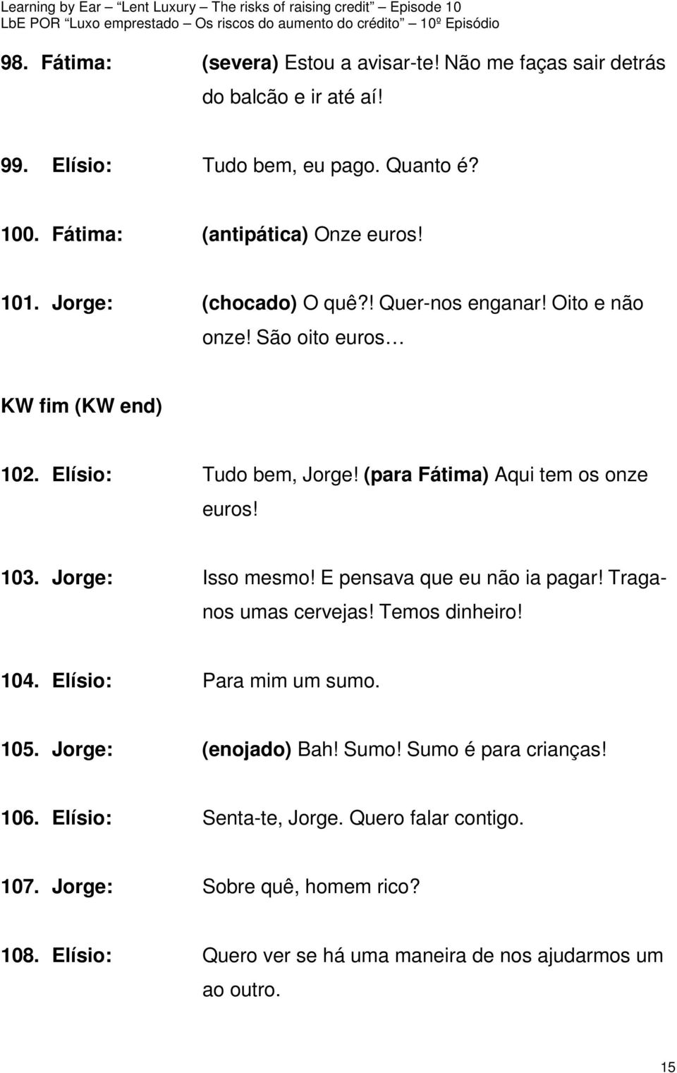 Jorge: Isso mesmo! E pensava que eu não ia pagar! Traganos umas cervejas! Temos dinheiro! 104. Elísio: Para mim um sumo. 105. Jorge: (enojado) Bah! Sumo!